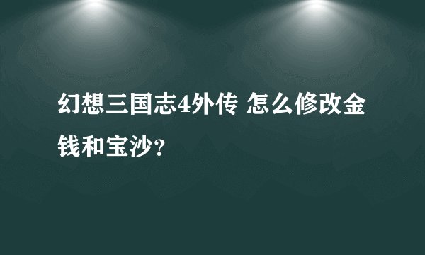 幻想三国志4外传 怎么修改金钱和宝沙？