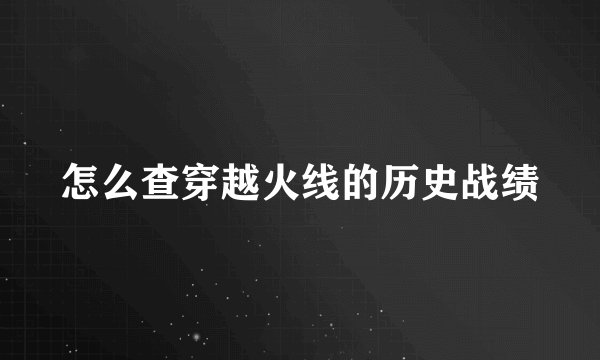 怎么查穿越火线的历史战绩