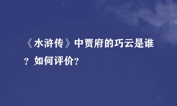 《水浒传》中贾府的巧云是谁？如何评价？