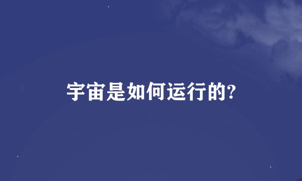 宇宙是如何运行的?