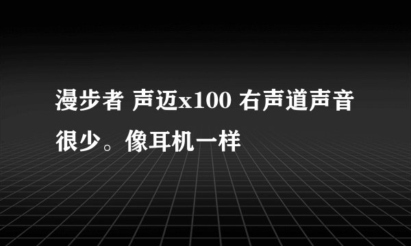 漫步者 声迈x100 右声道声音很少。像耳机一样