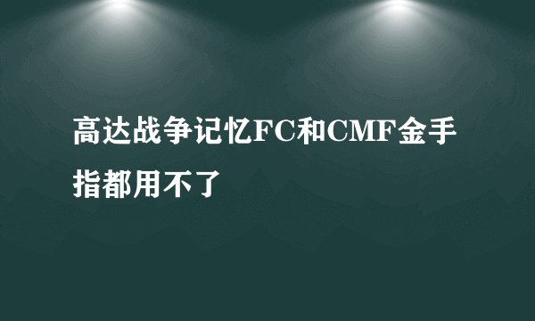 高达战争记忆FC和CMF金手指都用不了