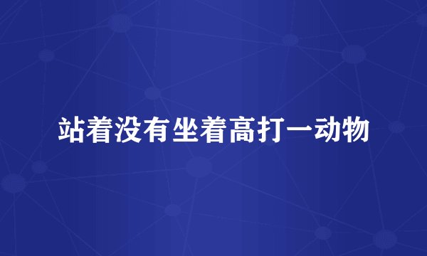 站着没有坐着高打一动物