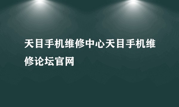 天目手机维修中心天目手机维修论坛官网
