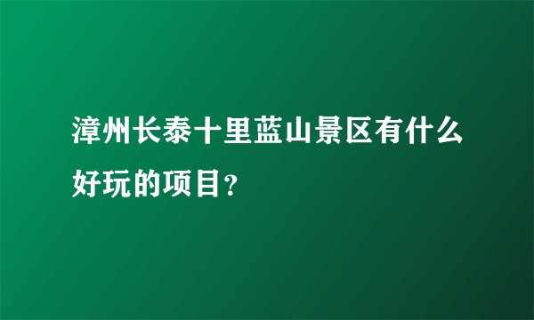 漳州长泰十里蓝山景区有什么好玩的项目？