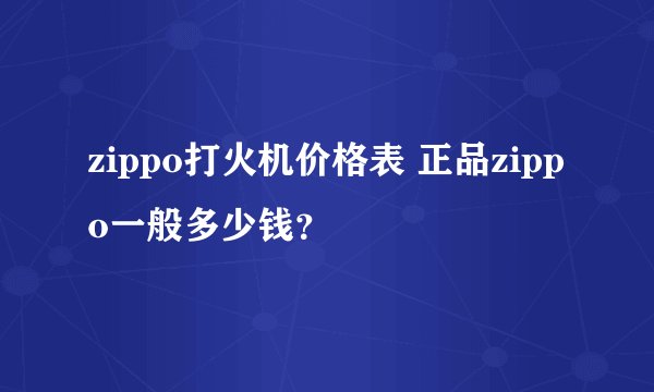 zippo打火机价格表 正品zippo一般多少钱？