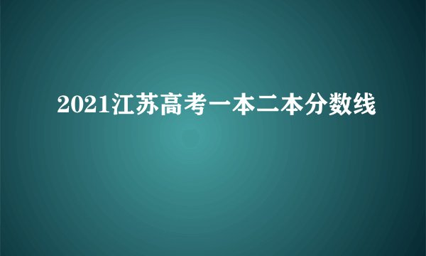 2021江苏高考一本二本分数线
