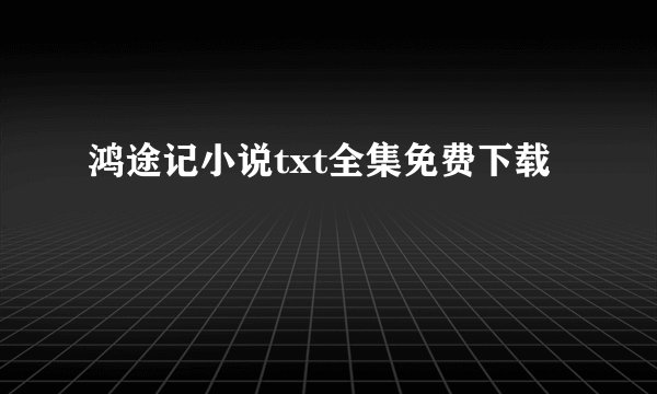 鸿途记小说txt全集免费下载