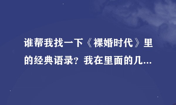 谁帮我找一下《裸婚时代》里的经典语录？我在里面的几句台词！如题 谢谢了