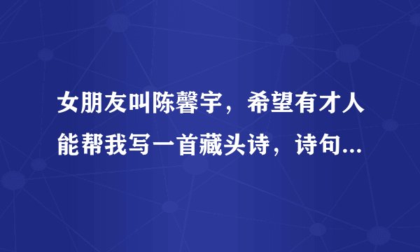 女朋友叫陈馨宇，希望有才人能帮我写一首藏头诗，诗句的前头分别是我，爱，陈，馨，宇，写的好可加分。