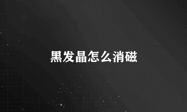 黑发晶怎么消磁