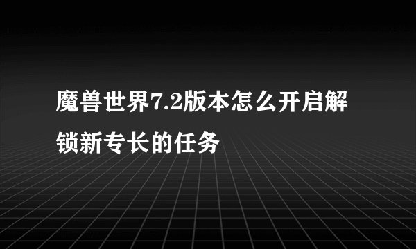 魔兽世界7.2版本怎么开启解锁新专长的任务