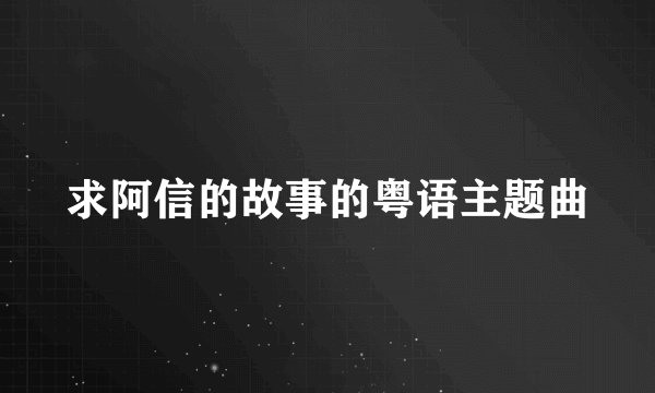 求阿信的故事的粤语主题曲