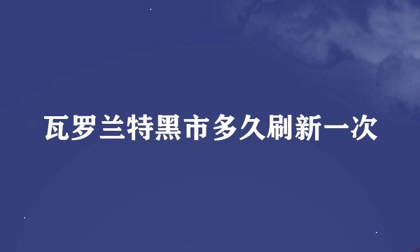 瓦罗兰特黑市多久刷新一次