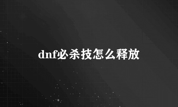 dnf必杀技怎么释放