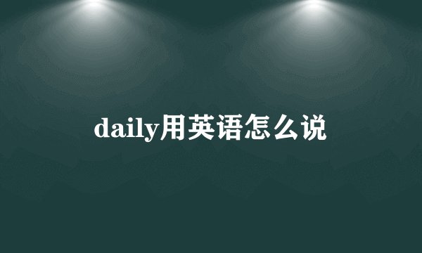 daily用英语怎么说