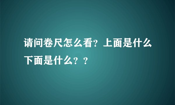 请问卷尺怎么看？上面是什么下面是什么？？