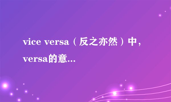 vice versa（反之亦然）中，versa的意思是什么？