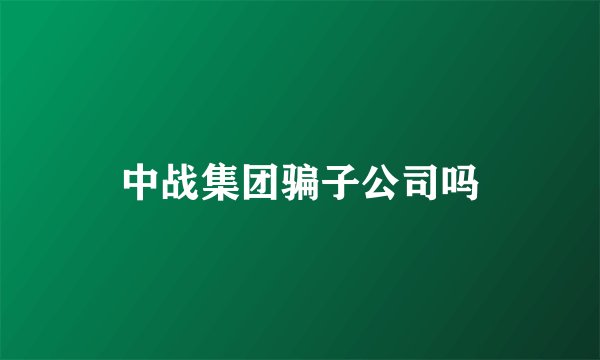 中战集团骗子公司吗