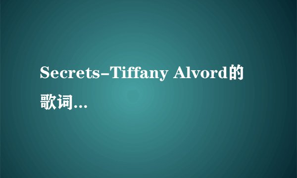 Secrets-Tiffany Alvord的歌词中文！！！