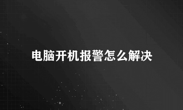 电脑开机报警怎么解决