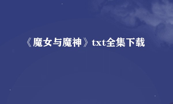 《魔女与魔神》txt全集下载