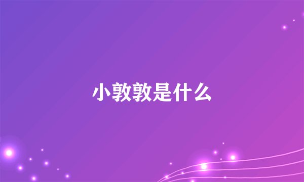 小敦敦是什么