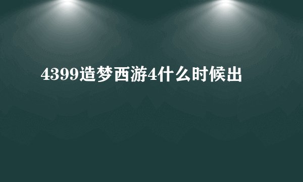 4399造梦西游4什么时候出