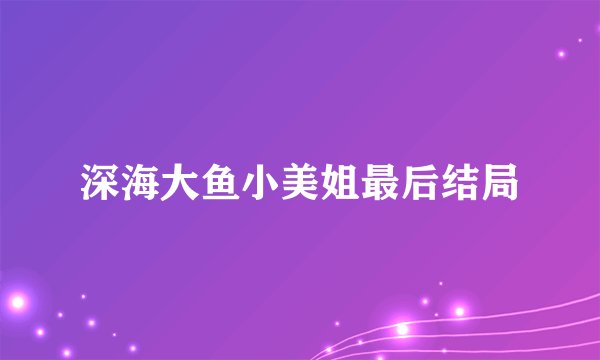 深海大鱼小美姐最后结局