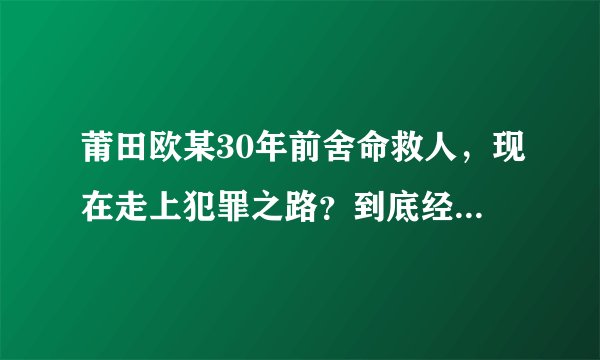 莆田欧某30年前舍命救人，现在走上犯罪之路？到底经历了什么？