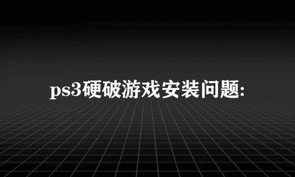 ps3硬破游戏安装问题: