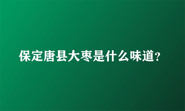 保定唐县大枣是什么味道？