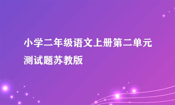 小学二年级语文上册第二单元测试题苏教版