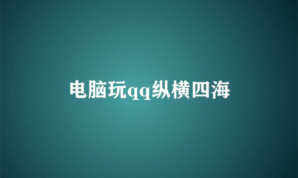 电脑玩qq纵横四海