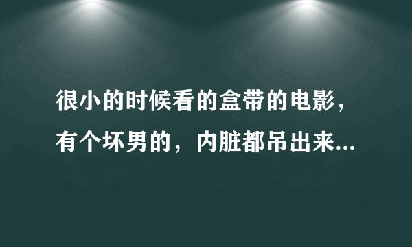 很小的时候看的盒带的电影，有个坏男的，内脏都吊出来了还没死。好像叫刀马旦，但不是林青霞演的那个。