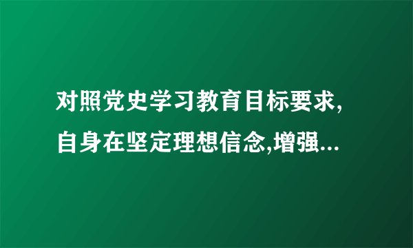 对照党史学习教育目标要求,自身在坚定理想信念,增强历史自觉,还存在哪些差距和不足？