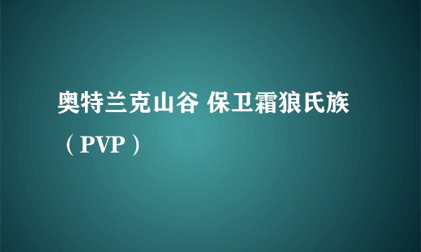 奥特兰克山谷 保卫霜狼氏族 （PVP）