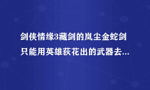 剑侠情缘3藏剑的岚尘金蛇剑只能用英雄荻花出的武器去升级吗？