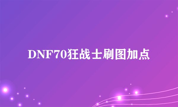 DNF70狂战士刷图加点
