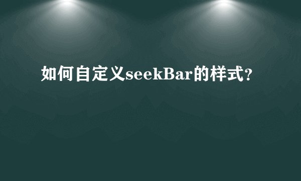 如何自定义seekBar的样式？