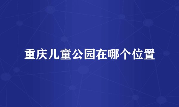 重庆儿童公园在哪个位置