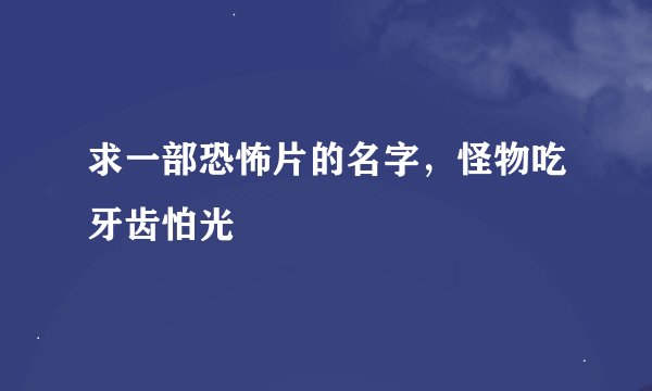 求一部恐怖片的名字，怪物吃牙齿怕光