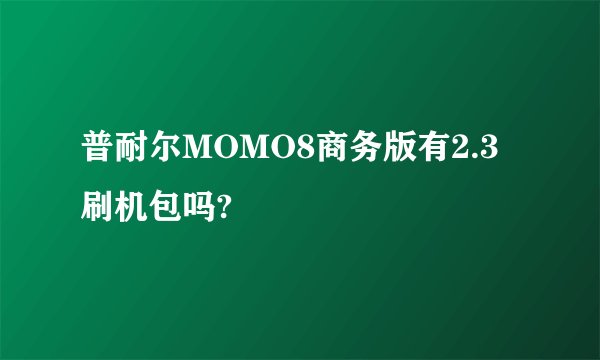 普耐尔MOMO8商务版有2.3刷机包吗?