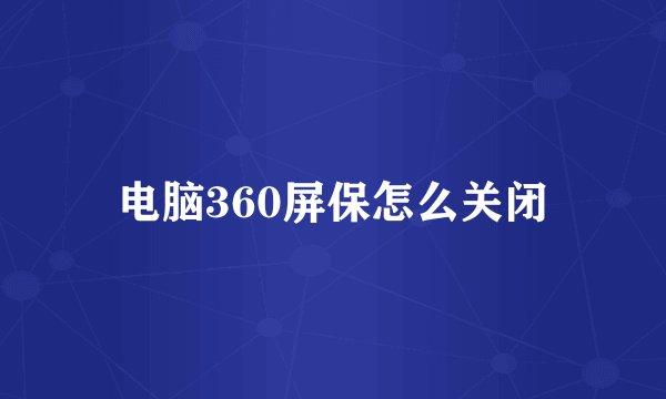 电脑360屏保怎么关闭