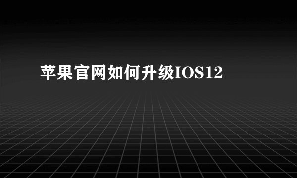 苹果官网如何升级IOS12