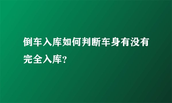 倒车入库如何判断车身有没有完全入库？