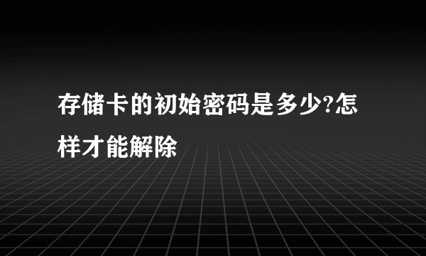 存储卡的初始密码是多少?怎样才能解除