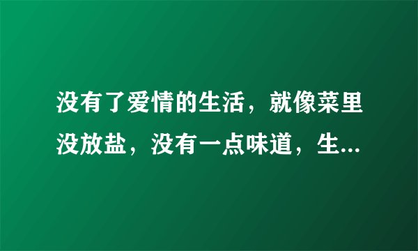 没有了爱情的生活，就像菜里没放盐，没有一点味道，生活还是要继续，累啊？