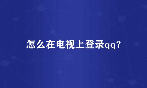 怎么在电视上登录qq?