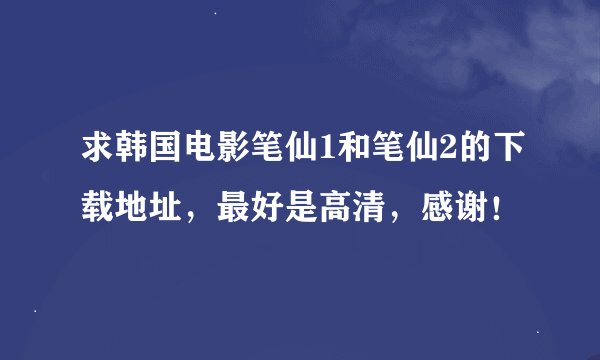 求韩国电影笔仙1和笔仙2的下载地址，最好是高清，感谢！